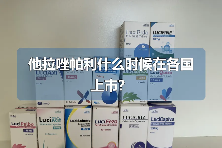 他拉唑帕利什么时候在各国上市?
